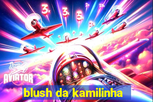 blush da kamilinha